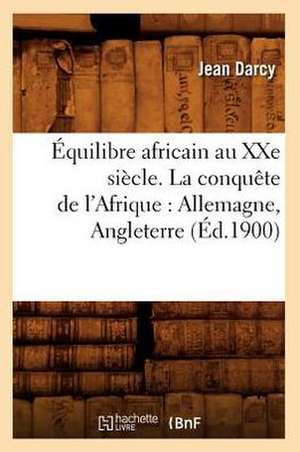 Equilibre Africain Au Xxe Siecle. La Conquete de L'Afrique: Allemagne, Angleterre (Ed.1900) de Jean Darcy