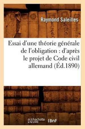 Essai D'Une Theorie Generale de L'Obligation: D'Apres Le Projet de Code Civil Allemand (Ed.1890) de Saleilles R.