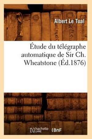 Etude Du Telegraphe Automatique de Sir Ch. Wheatstone (Ed.1876) de Le Tual a.