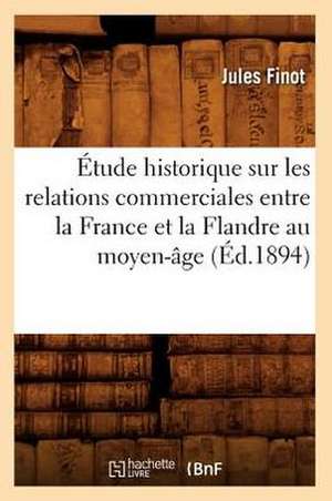 Etude Historique Sur Les Relations Commerciales Entre La France Et La Flandre Au Moyen-Age (Ed.1894) de Finot J.