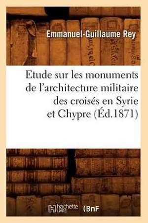 Etude Sur Les Monuments de L'Architecture Militaire Des Croises En Syrie Et Chypre (Ed.1871) de Rey E. G.