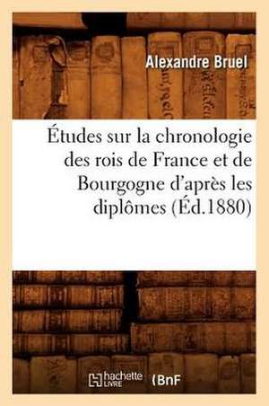 Etudes Sur La Chronologie Des Rois de France Et de Bourgogne D'Apres Les Diplomes (Ed.1880) de Bruel a.