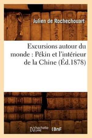 Excursions Autour Du Monde: Pekin Et L'Interieur de La Chine de Julien De Rochechouart