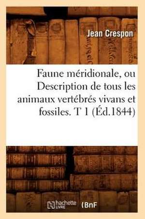 Faune Meridionale, Ou Description de Tous Les Animaux Vertebres Vivans Et Fossiles. T 1 (Ed.1844) de Crespon J.