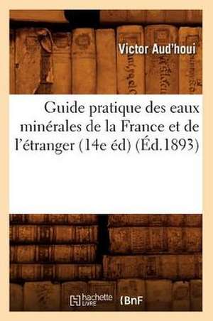 Guide Pratique Des Eaux Minerales de La France Et de L'Etranger (14e Ed) (Ed.1893) de Aud Houi V.