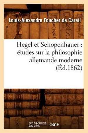 Hegel Et Schopenhauer: Etudes Sur La Philosophie Allemande Moderne (Ed.1862) de Foucher De Careil L. a.