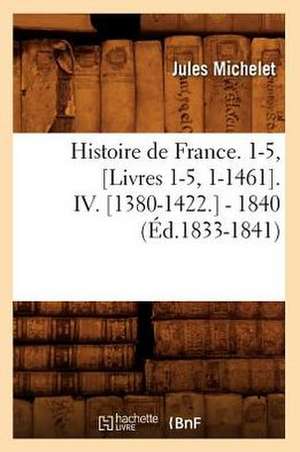 Histoire de France. 1-5, [Livres 1-5, 1-1461]. IV. [1380-1422.] - 1840 (Ed.1833-1841) de Jules Michelet