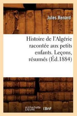 Histoire de L'Algerie Racontee Aux Petits Enfants. Lecons, Resumes, (Ed.1884) de Sans Auteur