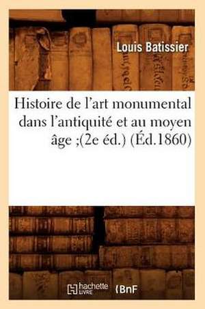 Histoire de L'Art Monumental Dans L'Antiquite Et Au Moyen Age;(2e Ed.) de Louis Batissier