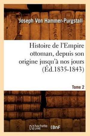 Histoire de L'Empire Ottoman, Depuis Son Origine Jusqu'a Nos Jours. Tome 2 (Ed.1835-1843) de Von Hammer Purgstall J.