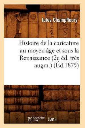 Histoire de La Caricature Au Moyen Age Et Sous La Renaissance (2e Ed. Tres Augm.) (Ed.1875) de Jules Francois Champfleury