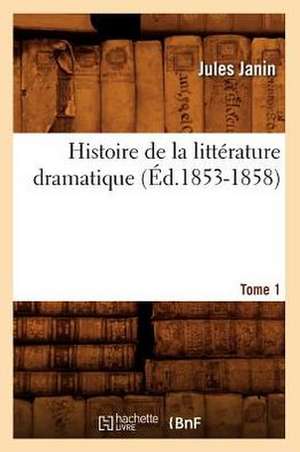 Histoire de La Litterature Dramatique. Tome 1 (Ed.1853-1858) de Jules Gabriel Janin