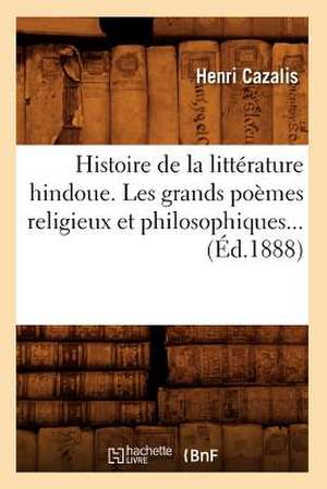 Histoire de La Litterature Hindoue. Les Grands Poemes Religieux Et Philosophiques (Ed.1888) de Henri Cazalis