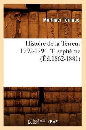 Histoire de La Terreur 1792-1794. T. Septieme (Ed.1862-1881) de Ternaux M.