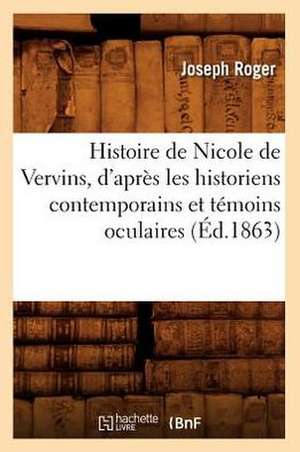 Histoire de Nicole de Vervins, D'Apres Les Historiens Contemporains Et Temoins Oculaires (Ed.1863) de Joseph Roger