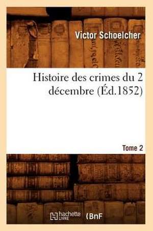 Histoire Des Crimes Du 2 Decembre. Tome 2 (Ed.1852) de Schoelcher V.