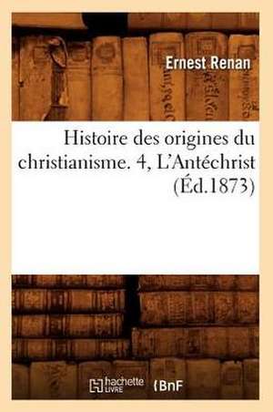 Histoire Des Origines Du Christianisme. 4, L'Antechrist (Ed.1873) de Ernest Renan