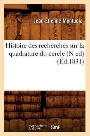 Histoire Des Recherches Sur La Quadrature Du Cercle (N Ed) (Ed.1831) de Montucla J. E.