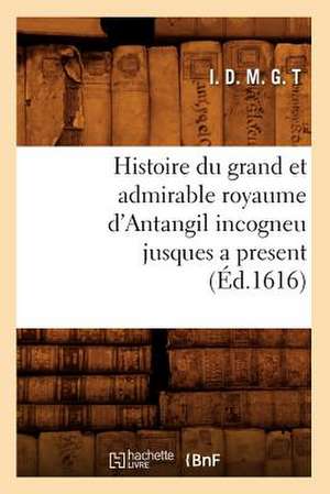 Histoire Du Grand Et Admirable Royaume D'Antangil Incogneu Jusques a Present de I D M G T