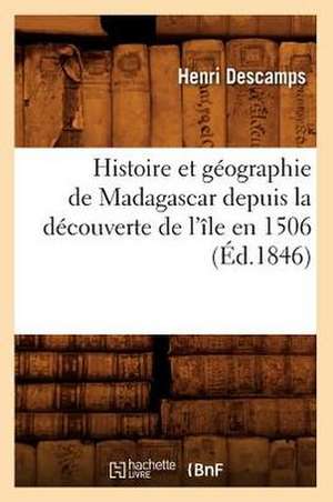 Histoire Et Geographie de Madagascar Depuis La Decouverte de L'Ile En 1506 de Henri Descamps