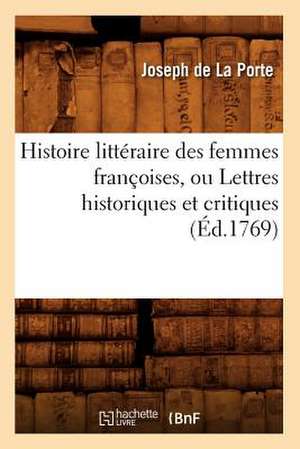 Histoire Litteraire Des Femmes Francoises, Ou Lettres Historiques Et Critiques (Ed.1769) de De La Porte J.