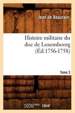 Histoire Militaire Du Duc de Luxembourg. Tome 3 (Ed.1756-1758) de De Beaurain J.