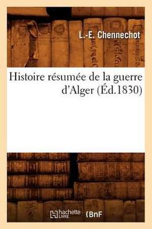 Histoire Resumee de La Guerre D'Alger, (Ed.1830) de Chennechot L. E.