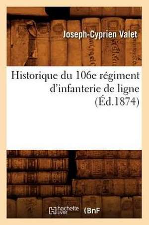 Historique Du 106e Regiment D'Infanterie de Ligne (Ed.1874) de Valet J. C.