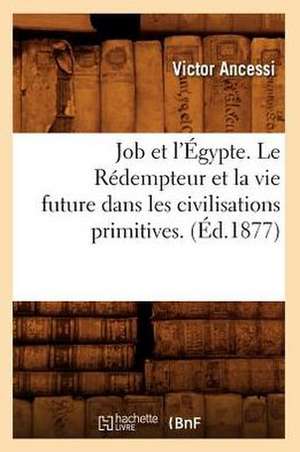 Job Et L'Egypte. Le Redempteur Et La Vie Future Dans Les Civilisations Primitives. (Ed.1877) de Ancessi V.