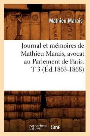 Journal Et Memoires de Mathieu Marais, Avocat Au Parlement de Paris. T 3 de Mathieu Marais