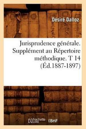 Jurisprudence Generale. Supplement Au Repertoire Methodique. T 14 (Ed.1887-1897) de Dalloz D.