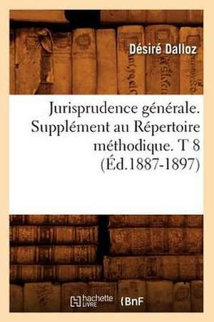 Jurisprudence Generale. Supplement Au Repertoire Methodique. T 8 (Ed.1887-1897) de Dalloz D.