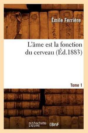 L'Ame Est La Fonction Du Cerveau. Tome 1 (Ed.1883) de Ferriere E.