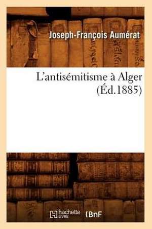 L'Antisemitisme a Alger (Ed.1885) de Aumerat J. F.