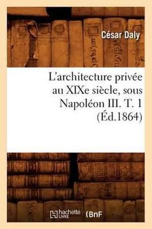 L'Architecture Privee Au Xixe Siecle, Sous Napoleon III. T. 1 de Cesar Daly