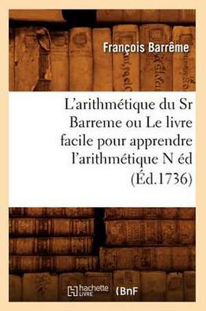 L'Arithmetique Du Sr Barreme Ou Le Livre Facile Pour Apprendre L'Arithmetique N Ed (Ed.1736) de Barrjme F.