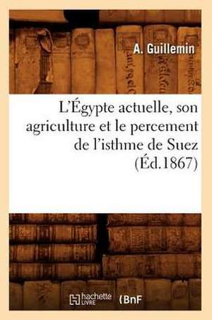 L'Egypte Actuelle, Son Agriculture Et Le Percement de L'Isthme de Suez (Ed.1867) de Guillemin a.