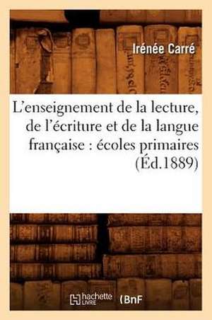 L'Enseignement de La Lecture, de L'Ecriture Et de La Langue Francaise: Ecoles Primaires (Ed.1889) de Carre I.