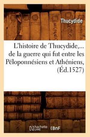 L'Histoire de Thucydide, de La Guerre Qui Fut Entre Les Peloponnesiens Et Atheniens (Ed.1527) de Thucydides