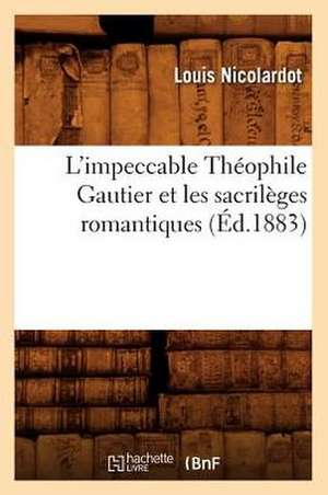 L'Impeccable Theophile Gautier Et Les Sacrileges Romantiques (Ed.1883) de Nicolardot L.