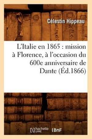 L'Italie En 1865: Mission a Florence, A L'Occasion Du 600e Anniversaire de Dante (Ed.1866) de Celestin Hippeau