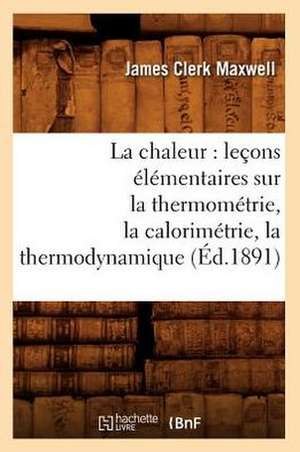 La Chaleur: Lecons Elementaires Sur La Thermometrie, La Calorimetrie, La Thermodynamique (Ed.1891) de Maxwell J. C.