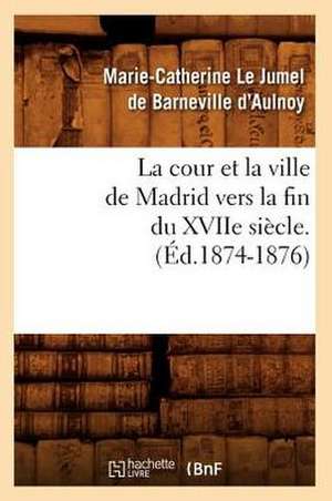 La Cour Et La Ville de Madrid Vers La Fin Du Xviie Siecle. (Ed.1874-1876) de Marie Catherine Aulnoy