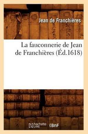 La Fauconnerie de Jean de Franchieres (Ed.1618) de De Franchieres J.