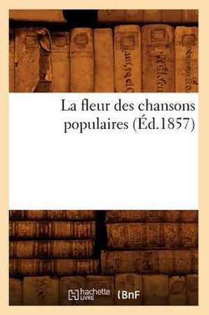 La Fleur Des Chansons Populaires (Ed.1857) de Sans Auteur