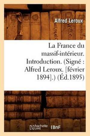 La France Du Massif-Interieur. Introduction. (Signe: Alfred LeRoux. [Fevrier 1894].) (Ed.1895) de Sans Auteur