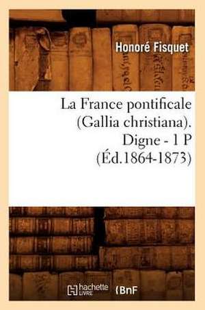 La France Pontificale (Gallia Christiana). Digne - 1 P (Ed.1864-1873) de Fisquet H.