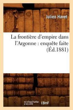 La Frontiere D'Empire Dans L'Argonne: Enquete Faite (Ed.1881) de Havet J.