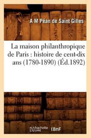 La Maison Philanthropique de Paris: Histoire de Cent-Dix ANS (1780-1890) (Ed.1892) de Pean De Saint Gilles a. M.