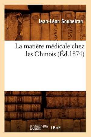 La Matiere Medicale Chez Les Chinois (Ed.1874) de Soubeiran J. L.